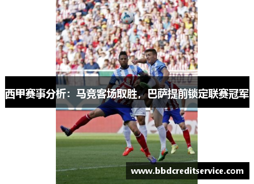 西甲赛事分析：马竞客场取胜，巴萨提前锁定联赛冠军