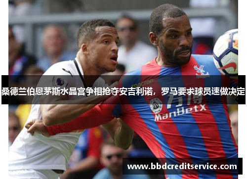 桑德兰伯恩茅斯水晶宫争相抢夺安吉利诺，罗马要求球员速做决定