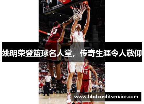 姚明荣登篮球名人堂，传奇生涯令人敬仰